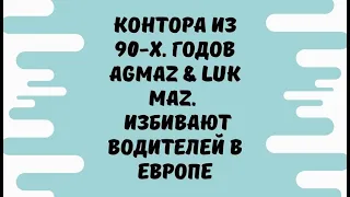 КОНТОРА ИЗ 90 х  годов AGMAZ & LUK MAZ  Избивают водителей в Европе