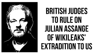 British Judges to Rule on Julian Assange of WikiLeaks' Extradition to US