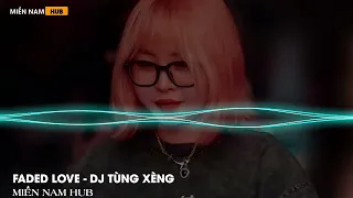 FADED LOVE (DJ TÙNG XÈNG 47) REMIX HOT TIKTOK - NHẠC Ở ĐÂY NHẠC TOÀN TREND | MIỀN NAM HUB