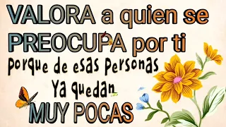 VALORA a quien se PREOCUPA por ti, porque de esas personas Ya quedan MUY POCAS