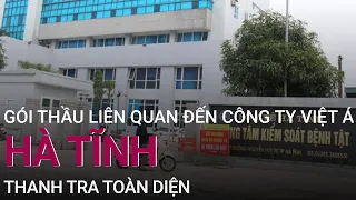 Sau hàng loạt tỉnh thành, Hà Tĩnh thanh tra toàn diện gói thầu liên quan công ty Việt Á | VTC Now