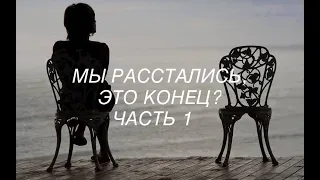 МЫ РАССТАЛИСЬ, ЭТО КОНЕЦ? / ЧАСТЬ 1