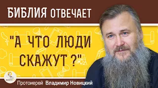 А ЧТО ЛЮДИ СКАЖУТ ?  Протоиерей Владимир Новицкий