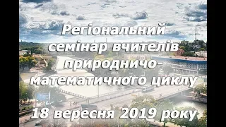 18.09.2019 - Регіональний семінар вчителів природничо-математичного циклу