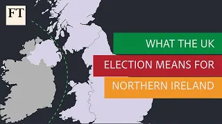 What the UK general election means for Northern Ireland | FT