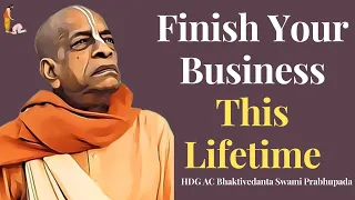 Finish Your Business This Lifetime | HDG AC Bhaktivedanta Swami Prabhupada