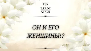 ОН И ЕГО ЖЕНЩИНЫ?!