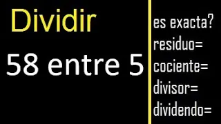 Dividir 58 entre 5 , residuo , es exacta o inexacta la division , cociente dividendo divisor ?