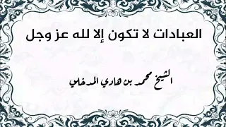 العبادات لا تكون إلا لله عز وجل - الشيخ محمد بن هادي المدخلي