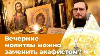 Вечерние молитвы можно заменить акафистом?  Священник Антоний Русакевич