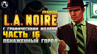 L.A. Noire ➤ ПРОХОЖДЕНИЕ [2K60FPS | RTGI] ─ ЧАСТЬ 16: ОБНАЖЕННЫЙ ГОРОД ➤ Геймплей на Русском