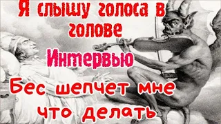 Я слышу голоса в голове.Бес шепчет мне, что делать.Интервью.