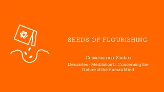 Seeds Of Flourishing - Ep 57 - Consciousness Studies - Descartes Meditations on First Philosophy