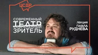 Павел Руднев «Современный театр / Современный зритель» | Лекция в ЦСДР