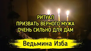 ПРИЗВАТЬ ВЕРНОГО МУЖА. ОЧЕНЬ СИЛЬНО ДЛЯ ДАМ. ВЕДЬМИНА ИЗБА ▶️ МАГИЯ