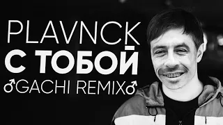 PLAVNCK - С Тобой (♂Gachi Remix♂) Right Version