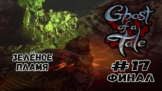 Зелёное пламя. ФИНАЛ ★ Ghost of a Tale ★ Выпуск #17