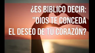 ¿Dios te conceda los deseos de tu corazón?