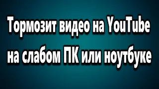 Тормозит видео на YouTube на слабом ПК или ноутбуке