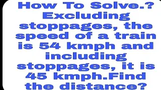 Excluding stoppages, the speed of the train is 54kmph and including..time and distance shortcut