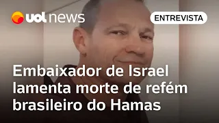 Refém brasileiro encontrado morto em Gaza: 'Dia triste', diz embaixador de Israel no Brasil