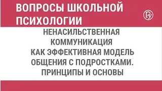 Ненасильственная коммуникация как эффективная модель общения с подростками. Принципы и основы