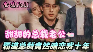 [MULTI SUB] 《甜甜的总裁老公》[💕新剧]灰姑娘意外成为总裁的专属助理，没想到总裁竟然暗恋她十年！MTDJ