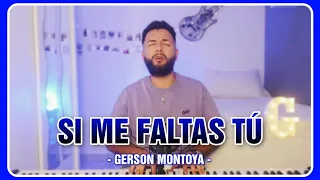 SI ME FALTAS TÚ || GERSON MONTOYA