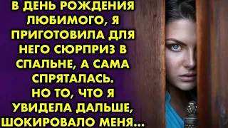 В день рождения, я приготовила для него сюрприз в спальне, а сама спряталась. Что я увидела дальше