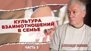 Культура взаимоотношений в семье. Часть 3 - Александр Хакимов