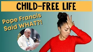 Why Pope Francis is WRONG About The CHILDFREE Life!