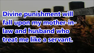 Divine punishment will fall upon my mother-in-law and husband who treat me like a servant.