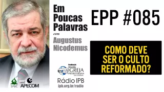 EPP #085 - COMO DEVE SER UM CULTO REFORMADO? - AUGUSTUS NICODEMUS