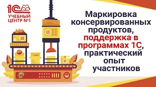 Маркировка консервированных продуктов, поддержка в программах 1С, практический опыт участников