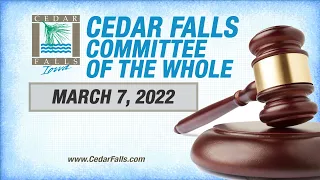 Cedar Falls City Council Committee of the Whole Meeting, March 7, 2022