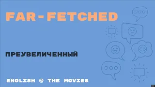 «Английский как в кино» – Far-fetched – преувеличенный