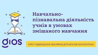 Відео 4. Навчально-пізнавальна діяльність учнів в умовах змішаного навчання | GIOS