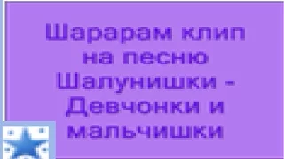 Шарарам клип. На песню "Шалунишки - Девчонки и мальчишки"