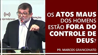 Os atos maus dos homens estão fora do controle de Deus? - Pr. Marcos Granconato