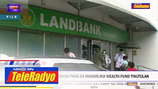 Paggamit sa pondo ng Landbank para sa Maharlika Wealth Fund tinutulan | TeleRadyo Balita