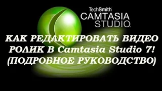 КАК РЕДАКТИРОВАТЬ ВИДЕО РОЛИК В Camtasia Studio 7! (ПОДРОБНОЕ РУКОВОДСТВО)