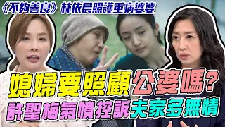 《不夠善良》林依晨為重病婆婆把屎把尿！許聖梅為婆婆付出一切！不忍了控訴夫家多無情？媳婦要照顧公婆嗎？鄧惠文醫師這樣建議！【新聞挖挖哇】