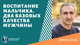 Алексей Бабаянц. Воспитание мальчика.  2 базовых качества мужчины