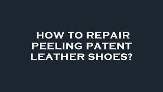 How to repair peeling patent leather shoes?