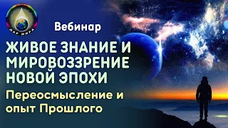 Живое Знание и Мировоззрение Новой Эпохи. Переосмысление и опыт Прошлого. Вебинар 27-05-2023