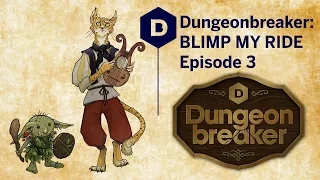 Dungeonbreaker: BLIMP MY RIDE! D&D (Episode 3/3) - a Dungeons and Dragons actual play adventure