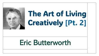 The Art of Living Creatively [Pt.  2] - Eric Butterworth