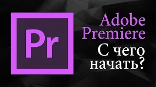 С чего начать монтаж в Adobe Premiere Pro | Уроки видеомонтажа.