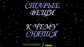 ТОЛКОВАТЕЛЬ СНОВ ~ СТАРЫЕ ВЕЩИ ВИДЕТЬ ВО СНЕ, К ЧЕМУ СНИТСЯ.