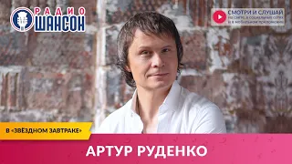 Артур РУДЕНКО в «Звёздном завтраке» на Радио Шансон